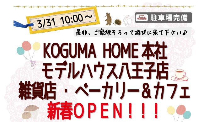 3/31 10:00〜KOGUMA HOME本社　モデルハウス八王子店　雑貨店　ベーカリー＆カフェ　新春OPEN!!